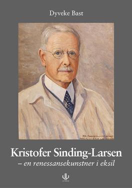 Kristofer Sinding-Larsen / En renessansekunstner i eksil - Dyveke Bast